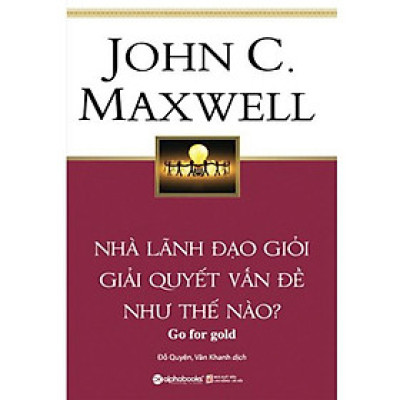 Nhà lãnh đạo giỏi giải quyết vấn đề như thế nào? - John C. Maxwell - Bản Quyền