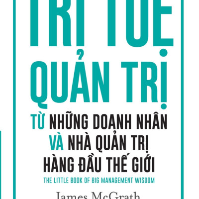 Trí Tuệ Quản Trị Từ Những Doanh Nhân Và Nhà Quản Trị Hàng Đầu Thế Giới