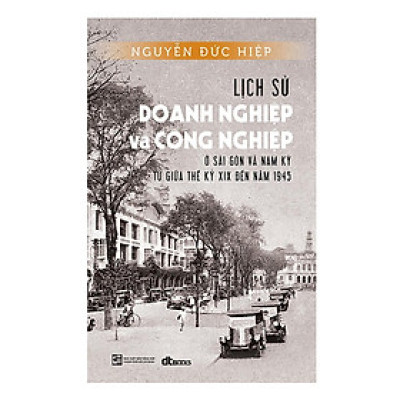 Sách - Lịch Sử Doanh Nghiệp Và Công Nghiệp ở Sài Gòn Và Nam Kỳ Từ Giữa Thế Kỷ XIX - DTBooks