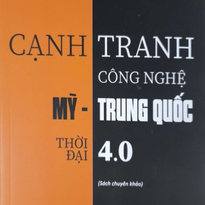 Cạnh Tranh Công Nghệ Mỹ - Trung Quốc Thời Đại 4.0 (Sách chuyên khảo)