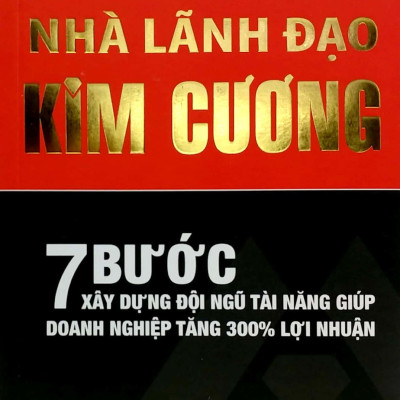 Nhà Lãnh Đạo Kim Cương (7 Bước Xây Dựng Đội Ngũ Tài Năng Giúp Doanh Nghiệp Tăng 300% Lợi Nhuận) - Tái Bản