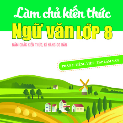 Làm chủ kiến thức Ngữ văn lớp 8 - Phần 2: Tiếng Việt – Tập làm văn