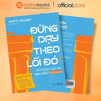 Sách - Đừng Dạy Theo Lối Đó!: Để Trở Thành Giáo Viên “Siêu Ngầu” Thời Đại Số - Alphabooks