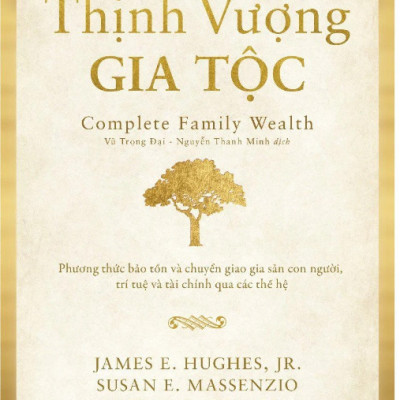 (Bìa cứng) THỊNH VƯỢNG GIA TỘC (Complete Family Wealth) - Phương Thức Bảo Tồn Và Chuyển Giao Gia Sản Con Người, Trí Tuệ Và Tài Chính Qua Các Thế Hệ - James E. Hughes, Jr. Susan E. Massenzio, Keith Whitaker