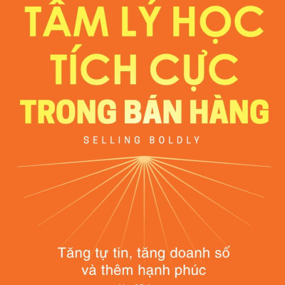 Tâm Lý Học Tích Cực Trong Bán Hàng - Tăng Tự Tin, Tăng Doanh Số Và Thêm Hạnh Phúc - Selling Boldy