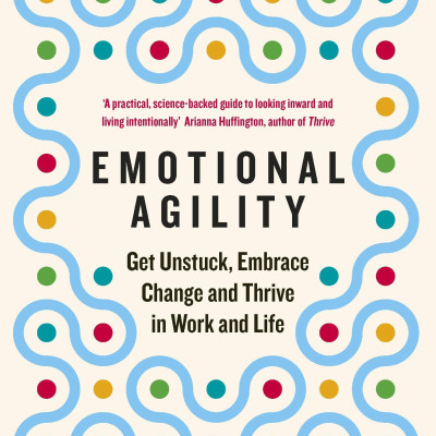 Emotional Agility: Get Unstuck, Embrace Change And Thrive In Work And Life