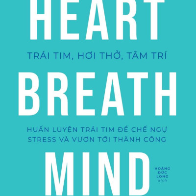Trái Tim, Hơi Thở, Tâm Trí - Huấn Luyện Trái Tim Để Chế Ngự Stress Và Vươn Tới Thành Công