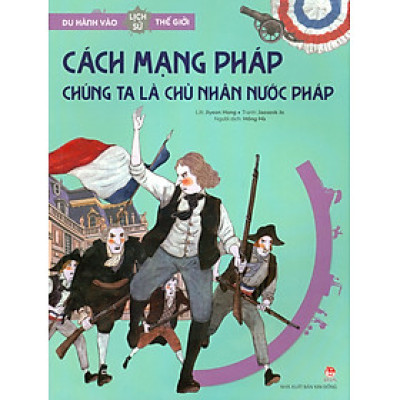Du Hành Vào Lịch Sử Thế Giới - Cách Mạng Pháp: Chúng Ta Là Chủ Nhân Nước Pháp