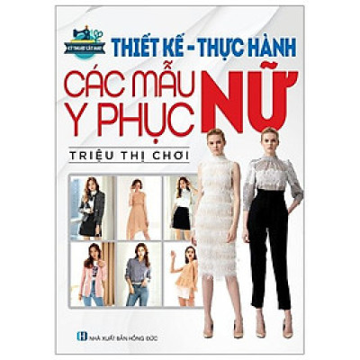 Kỹ Thuật Cắt May: Thiết Kế - Thực Hành Các Mẫu Y Phục Nữ (Tái Bản)