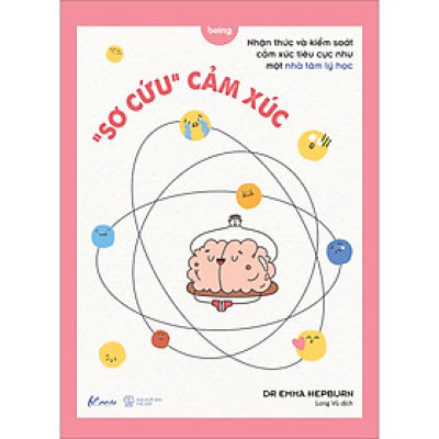 “SƠ CỨU” CẢM XÚC - Nhận thức và kiểm soát cảm xúc tiêu cực như một nhà tâm lý học