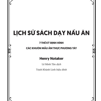 LỊCH SỬ SÁCH DẠY NẤU ĂN - 7 Thế Kỷ Định Hình Các Khuôn Mẫu Ẩm Thực Phương Tây - Henry Notaker - Lê Minh Tân dịch - Lyceum
