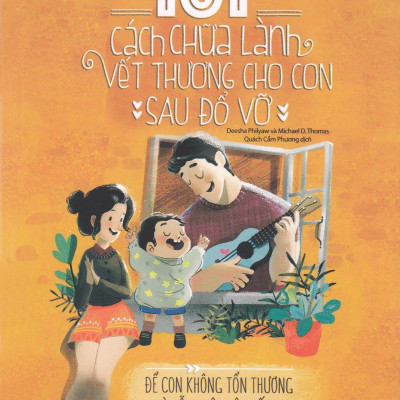 101 Cách Chữa Lành Vết Thương Cho Con Sau Đổ Vỡ