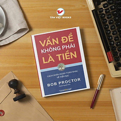 VẤN ĐỀ KHÔNG PHẢI LÀ TIỀN – Bob Proctor – Thanh Nguyệt dịch - Tân Việt Books – NXB Thanh Niên