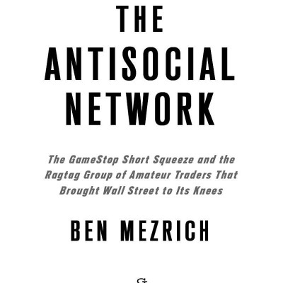 The Antisocial Network: The Gamestop Short Squeeze And The Ragtag Group Of Amateur Traders That Brought Wall Street To Its Knees