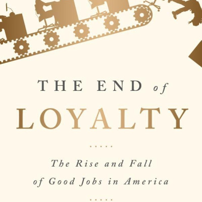 The End Of Loyalty: The Rise And Fall Of Good Jobs In America