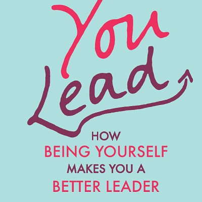 You Lead: How Being Yourself Makes You A Better Leader