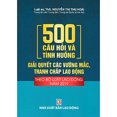500 Câu Hỏi Và Tình Huống Giải Quyết Các Vướng Mắc, Tranh Chấp Lao Động (Theo Bộ Luật Lao Động Năm 2019) - DH