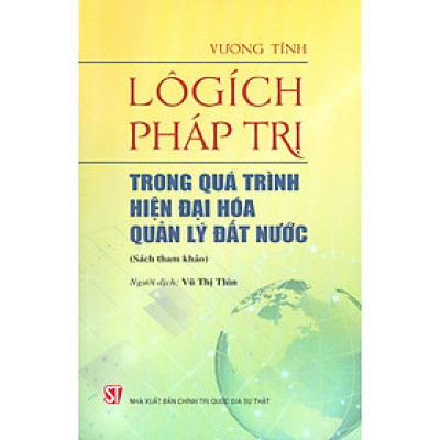 LÔGÍCH PHÁP TRỊ TRONG QUÁ TRÌNH HIỆN ĐẠI HÓA QUẢN LÝ ĐẤT NƯỚC - Vương Tĩnh - Vũ Thị Thìn dịch - Nxb Chính trị Quốc gia Sự thật – bìa mềm