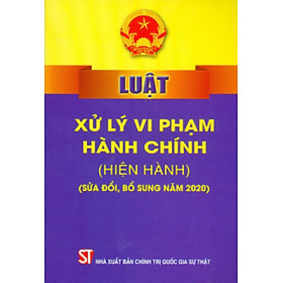 Luật Xử Lý Vi Phạm Hành Chính (Hiện Hành) (Sửa Đổi, Bổ Sung Năm 2020) - Tái bản năm 2022