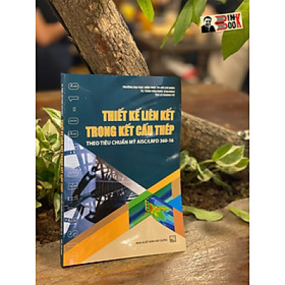 THIẾT KẾ LIÊN KẾT TRONG KẾT CẤU THÉP THEO TIÊU CHUẨN MỸ AISC/LRFD 360-16 – Trần Văn Phúc - ThS. Lê Hoàng Vũ – NXB Xây Dựng 