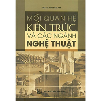 Sách - Mối Quan Hệ Kiến Trúc Và Các Ngành Nghệ Thuật - NXB Xây Dựng