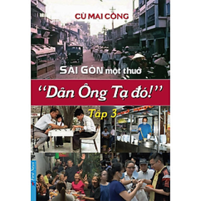 Sài Gòn Một Thuở " Dân Ông Tạ Đó !" - Tập 3 - Cù Mai Công - (bìa mềm)