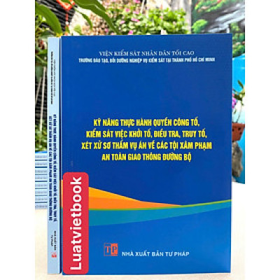 Kỹ Năng Thực Hành Quyền Công Tố, Kiểm Sát Việc Khởi Tố, Điều Tra, Truy Tố, Xét Xử Sơ Thẩm Vụ Án Về Các Tội X.  âm phạm An Toàn Giao Thông