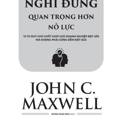 Nghĩ Đúng Quan Trọng Hơn Nỗ Lực: 13 Tư Duy Chủ Chốt Giúp Chủ Doanh Nghiệp Bật Lên Mà Không Phải Gồng Đến Kiệt Sức