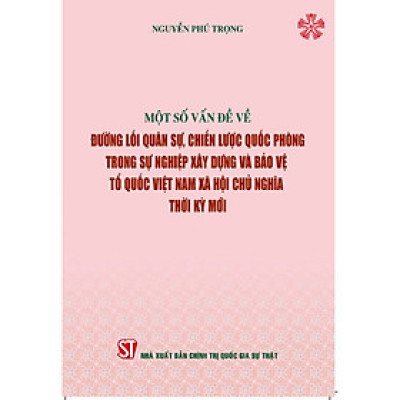 Một số vấn đề về đường lối quân sự, chiến lược quốc phòng trong sự nghiệp xây dựng và bảo vệ Tổ quốc Việt Nam xã hội chủ nghĩa thời kỳ mới (Bìa mềm)