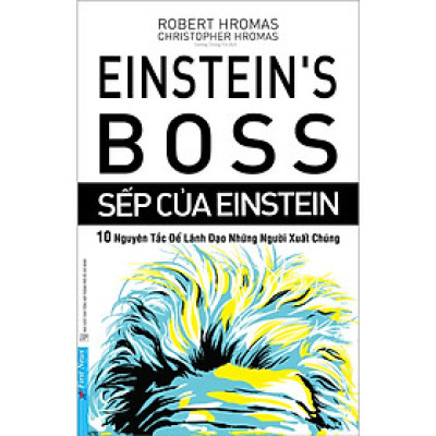 Sếp Của Einstein - 10 Nguyên Tắc Để Lãnh Đạo Những Người Xuất Chúng
