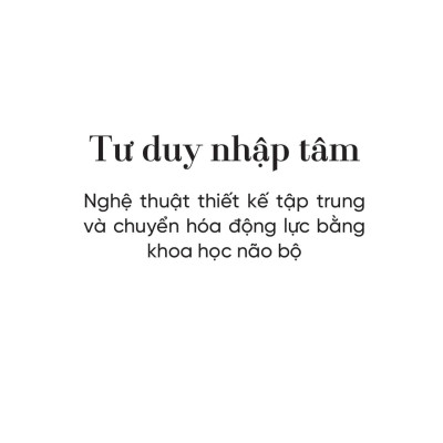 Sách - Tư Duy Nhập Tâm - Nghệ Thuật Thiết Kế Tập Trung Và Chuyển Hóa Động Lực Bằng Khoa Học Não Bộ