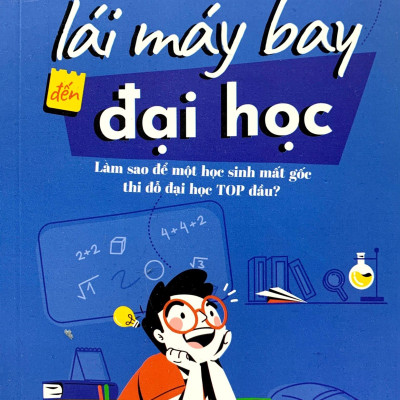 Tôi Lái Máy Bay Đến Đại Học - Làm Sao Để Một Học Sinh Mất Gốc Thi Đỗ Đại Học Top Đầu?