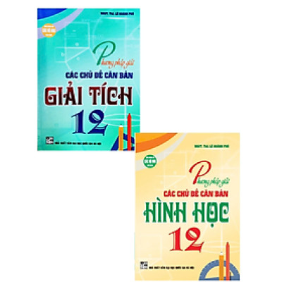 Phương Pháp Giải Các Chủ Đề Căn Bản Giải Tích 12 + Hình học 12