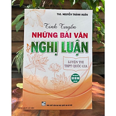 Sách - Tinh Tuyển Những Bài Văn Nghị Luận - Luyện Thi THPT Quốc Gia ( Chương Trình Mới )