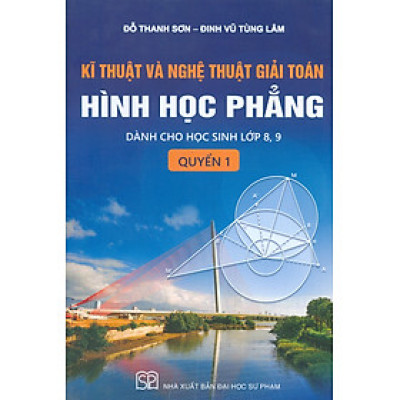 Kĩ Thuật Và Nghệ Thuật Giải Toán Hình Học Phẳng, Quyển 1: Dành Cho Học Sinh Lớp 8, 9