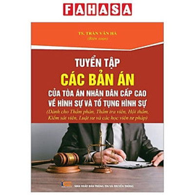 Tuyển Tập Các Bản Án Của Tòa Án Nhân Dân Cấp Cao Về Hình Sự Và Tố Tụng Hình Sự (Dành Cho Thẩm Phán, Thẩm Tra Viên, Hội Thẩm, Kiểm Sát Viên, Luật Sư Và Các Học Viên Tư Pháp)