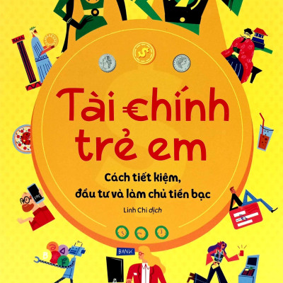Tài Chính Trẻ Em - Cách Tiết Kiệm, Đầu Tư Và Làm Chủ Tiền Bạc