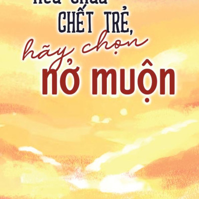 Sách - Nếu Chưa Chết Trẻ, Hãy Chọn Nở Muộn