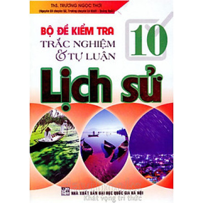 Bộ Đề Kiểm Tra Trắc Nghiệm Và Tự Luận Lịch Sử 10 (Tái Bản)