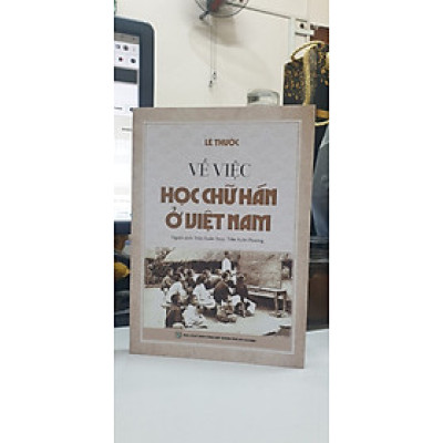VỀ VIỆC HỌC CHỮ HÁN Ở VIỆT NAM -  Lê Thước – Trần Xuân Thuỷ, Trần Xuân Phương dịch - Nxb Tổng hợp Tp Hồ Chí Minh 