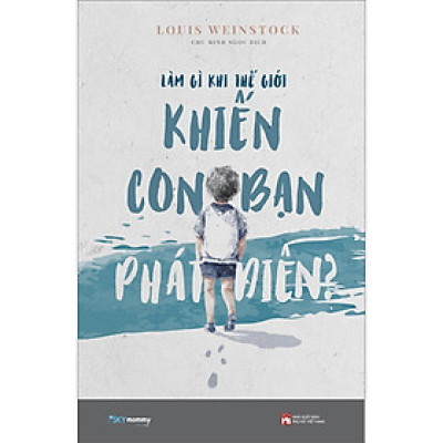LÀM GÌ KHI THẾ GIỚI KHIẾN CON BẠN PHÁT ĐIÊN?