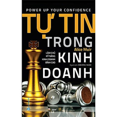 Tự Tin Trong Kinh Doanh - Làm Chủ Kỹ Năng Kinh Doanh Đỉnh Cao - Alice Muir - Chương Ngọc dịch - (bìa mềm)