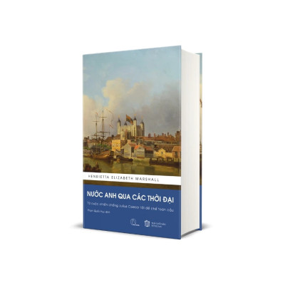 Nước Anh Qua Các Thời Đại - Thiên Sử Thi Kể Chuyện Lịch Sử Vương Quốc Anh - Henrietta Elizabeth Marshall (Bản Dịch Đầy Đủ, Bổ Sung Chú Giải)