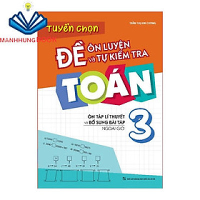 Sách: Tuyển chọn Đề Ôn Luyện và Tự Kiểm Tra Toán Lớp 3 - Ôn Tập Lí Thuyết Và Bổ Sung Bài Tập Ngoài Giờ