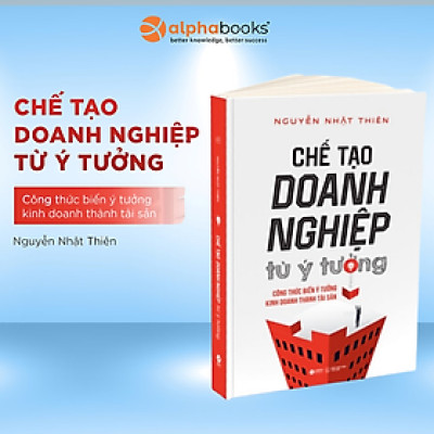 CHẾ TẠO DOANH NGHIỆP TỪ Ý TƯỞNG - Công Thức Biến Ý Tưởng Kinh Doanh Thành Tài Sản - Nguyễn Nhật Thiên