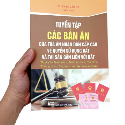 Tuyển Tập Các Bản Án Của Tòa Án Nhân Dân Cấp Cao Về Quyền Sử Dụng Đất Và Tài Sản Gắn Liền Với Đất (Dành Cho Thẩm Phán, Thẩm Tra Viên, Hội Thẩm, Kiểm Sát Viên, Luật Sư Và Các Học Viên Tư Pháp)