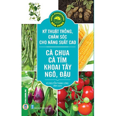 Kỹ Thuật Trồng, Chăm Sóc Cho Năng Suất Cao: Cà Chua, Cà Tím, Khoai Tây, Ngô, Đậu