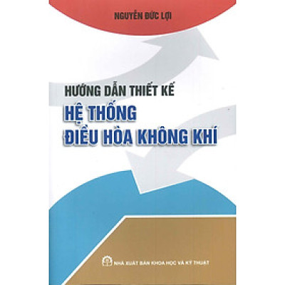 Hướng Dẫn Thiết Kế Hệ Thống Điều Hòa Không Khí (In lần thứ sáu có bổ sung và sửa chữa) - Nguyễn Đức Lợi (Tái bản 2024)