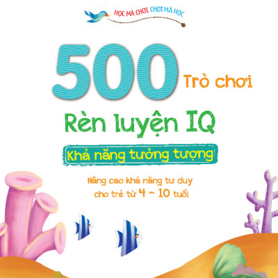 500 Trò Chơi Rèn Luyện IQ (4-10 Tuổi) - Khả Năng Tưởng Tượng _MT