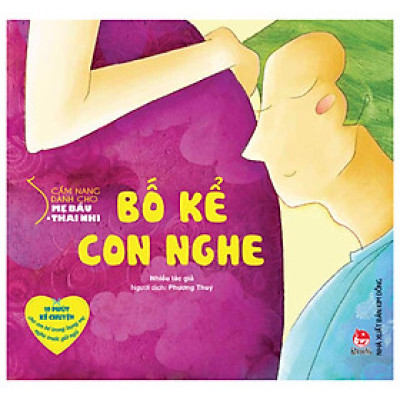Cẩm Nang Dành Cho Mẹ Bầu Và Thai Nhi - Bố Kể Con Nghe (Tái Bản 2024)